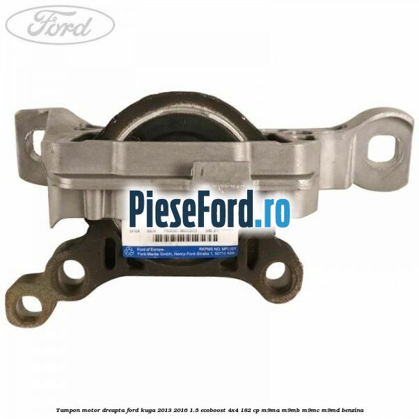 Tampon motor dreapta Ford Kuga 2013-2016 1.5 EcoBoost 4x4 182 cp M9MA, M9MB, M9MC, M9MD benzina