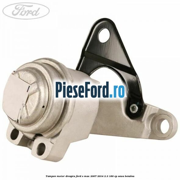 Tampon motor dreapta Ford S-Max 2007-2014 2.3 160 cp SEWA benzina