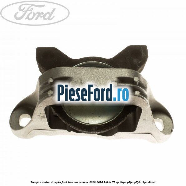 Tampon motor dreapta Ford Tourneo Connect 2002-2014 1.8 Di 75 cp BHPA, P7PA, P7PB, R2PA diesel