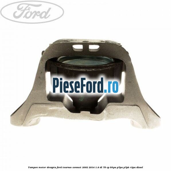 Tampon motor dreapta Ford Tourneo Connect 2002-2014 1.8 Di 75 cp BHPA, P7PA, P7PB, R2PA diesel