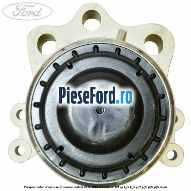 Tampon motor dreapta Ford Tourneo Custom 2014-2018 2.0 EcoBlue 105 cp BJFA, BJFB, YLF6, YLFA, YLFB, YLFS diesel
