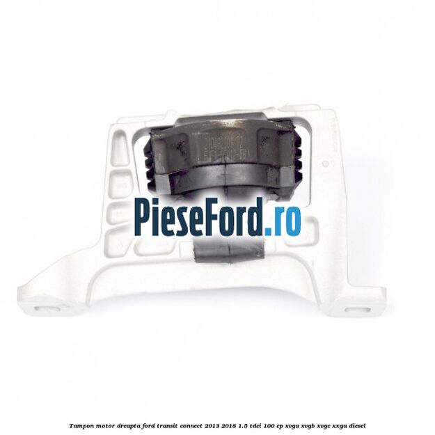 Tampon motor dreapta Ford Transit Connect 2013-2018 1.5 TDCi 100 cp XVGA, XVGB, XVGC, XXGA diesel