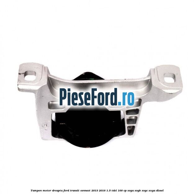 Tampon motor dreapta Ford Transit Connect 2013-2018 1.5 TDCi 100 cp XVGA, XVGB, XVGC, XXGA diesel