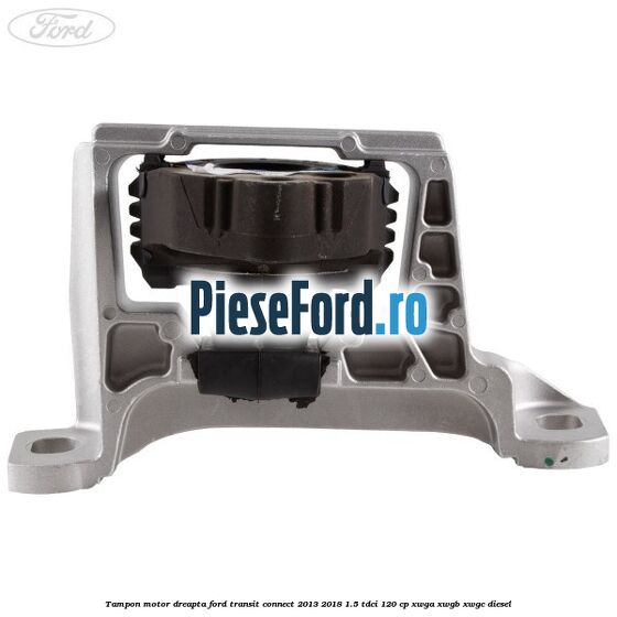 Tampon motor dreapta Ford Transit Connect 2013-2018 1.5 TDCi 120 cp Tampon motor dreapta Ford Transit Connect 2013-2018 1.5 TDCi 120 cp XWGA, XWGB, XWGC diesel