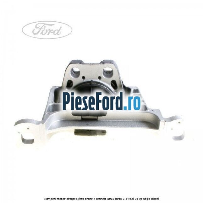 Tampon motor dreapta Ford Transit Connect 2013-2018 1.6 TDCi 75 cp UBGA diesel