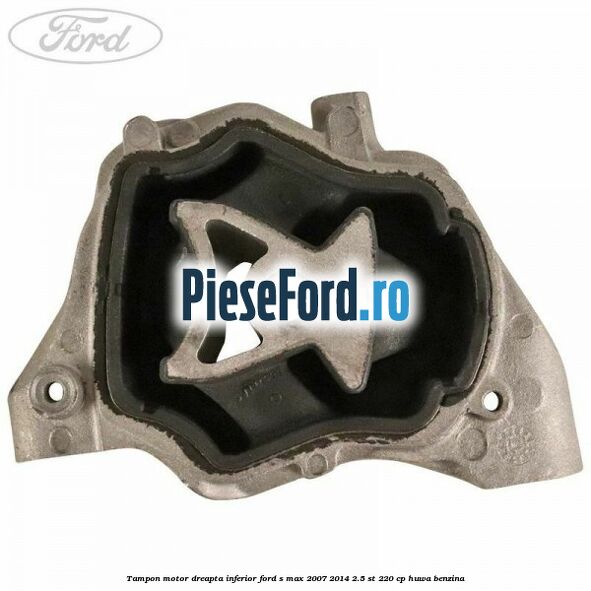 Tampon motor dreapta inferior Ford S-Max 2007-2014 2.5 ST 220 cp HUWA benzina