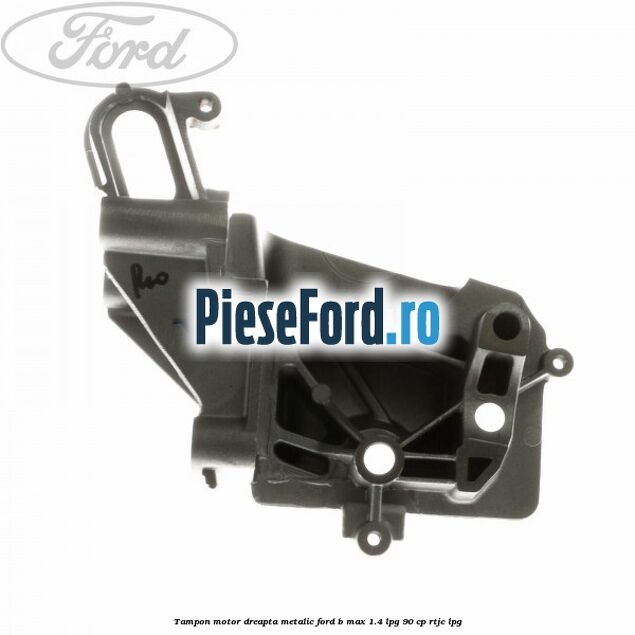 Tampon motor dreapta metalic Ford B-Max 1.4 LPG 90 cp RTJC LPG