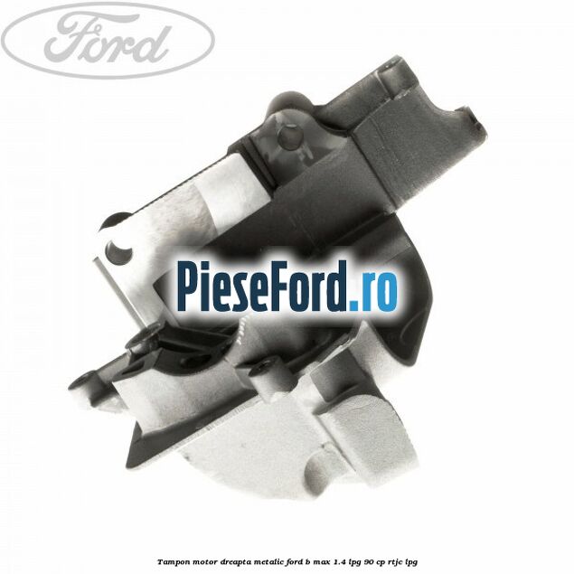 Tampon motor dreapta metalic Ford B-Max 1.4 LPG 90 cp RTJC LPG