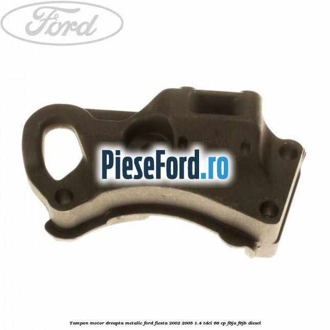 Tampon motor dreapta metalic Ford Fiesta 2002-2005 1.4 TDCi 68 cp F6JA, F6JB diesel