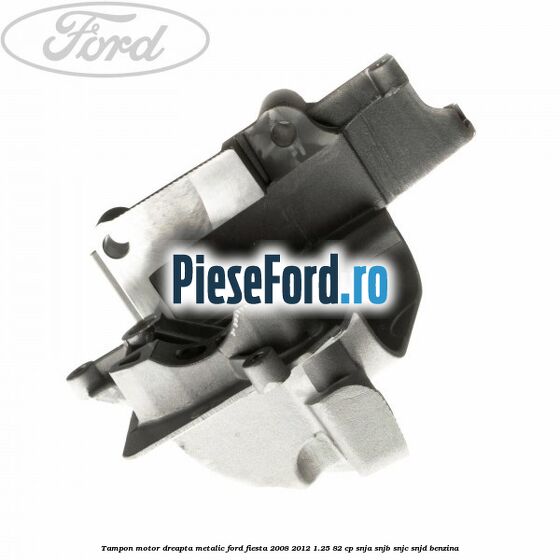 Tampon motor dreapta metalic Ford Fiesta 2008-2012 1.25 82 cp SNJA, SNJB, SNJC, SNJD benzina