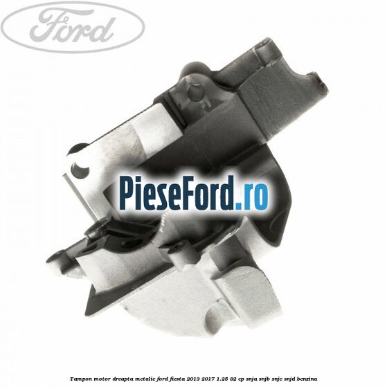 Tampon motor dreapta metalic Ford Fiesta 2013-2017 1.25 82 cp SNJA, SNJB, SNJC, SNJD benzina