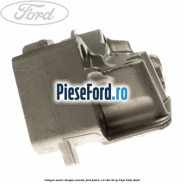 Tampon motor dreapta metalic Ford Fusion 1.6 TDCi 90 cp HHJA, HHJB diesel