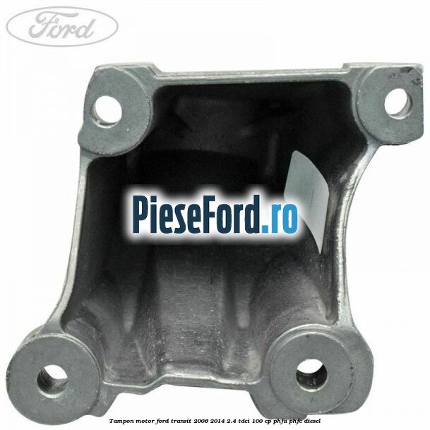 Tampon motor Ford Transit 2006-2014 2.4 TDCi 100 cp PHFA, PHFC diesel