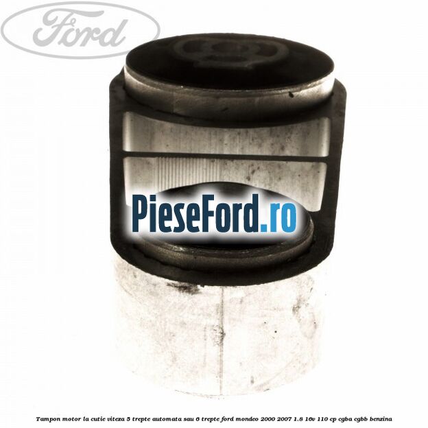 Tampon motor la cutie viteza 5 trepte automata sau 6 trepte Ford Mondeo 2000-2007 1.8 16V 110 cp CGBA, CGBB benzina
