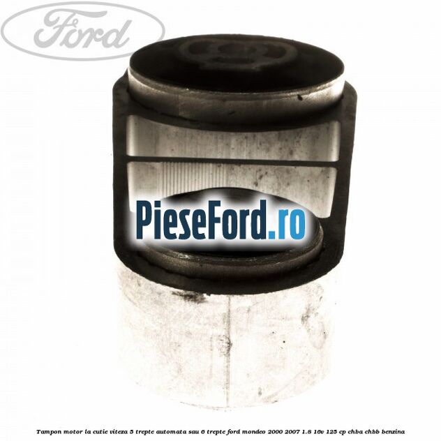 Tampon motor la cutie viteza 5 trepte automata sau 6 trepte Ford Mondeo 2000-2007 1.8 16V 125 cp CHBA, CHBB benzina
