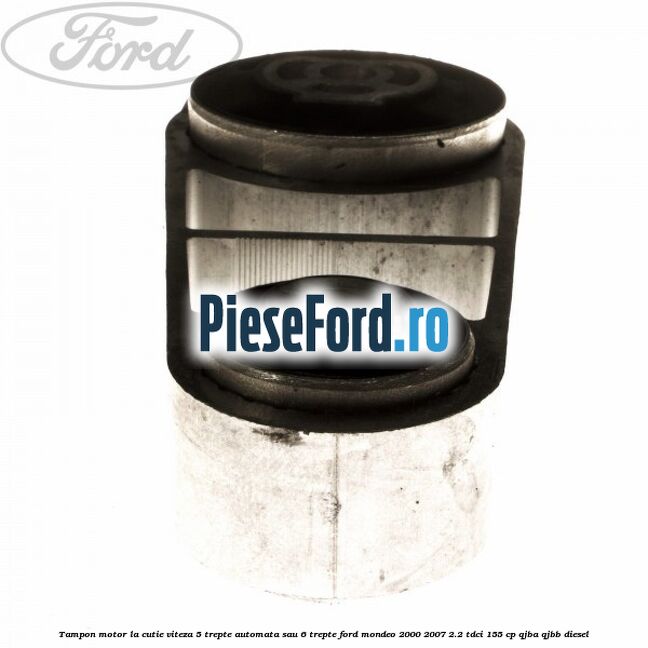 Tampon motor la cutie viteza 5 trepte automata sau 6 trepte Ford Mondeo 2000-2007 2.2 TDCi 155 cp QJBA, QJBB diesel