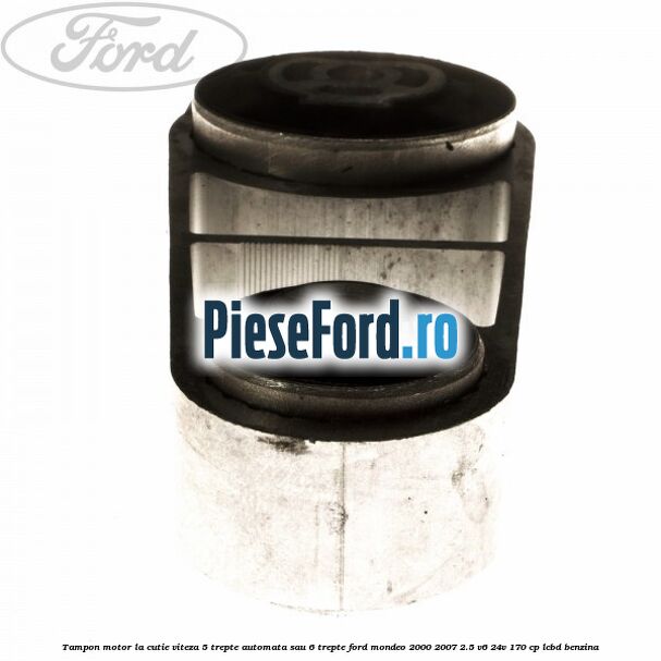 Tampon motor la cutie viteza 5 trepte automata sau 6 trepte Ford Mondeo 2000-2007 2.5 V6 24V 170 cp LCBD benzina