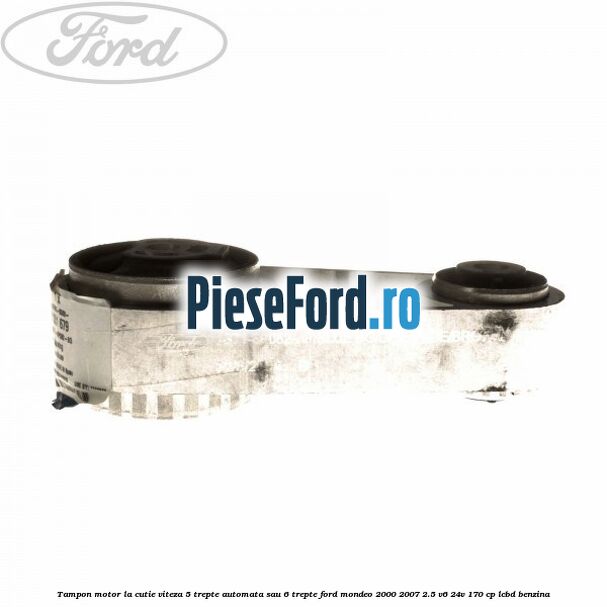 Tampon motor la cutie viteza 5 trepte automata sau 6 trepte Ford Mondeo 2000-2007 2.5 V6 24V 170 cp LCBD benzina