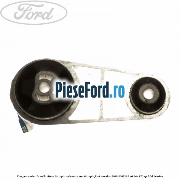 Tampon motor la cutie viteza 5 trepte automata sau 6 trepte Ford Mondeo 2000-2007 2.5 V6 24V 170 cp LCBD benzina