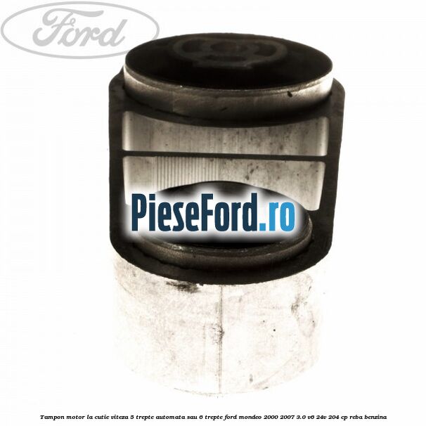 Tampon motor la cutie viteza 5 trepte automata sau 6 trepte Ford Mondeo 2000-2007 3.0 V6 24V 204 cp REBA benzina
