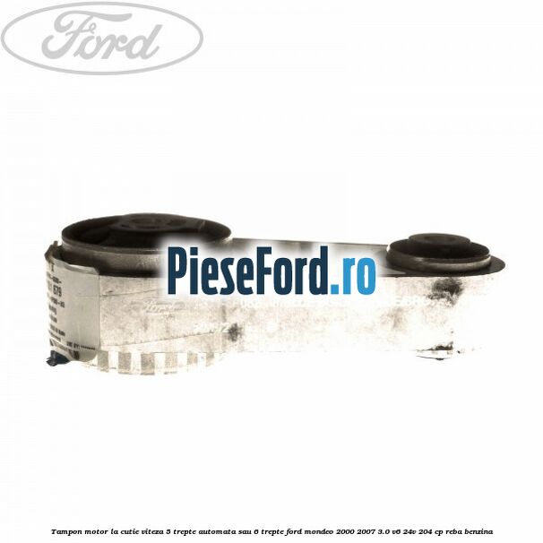 Tampon motor la cutie viteza 5 trepte automata sau 6 trepte Ford Mondeo 2000-2007 3.0 V6 24V 204 cp REBA benzina