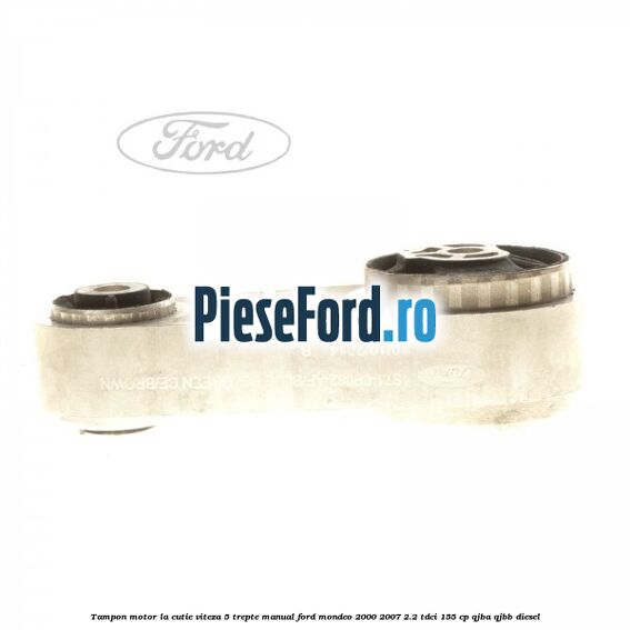 Tampon motor la cutie viteza 5 trepte manual Ford Mondeo 2000-2007 2.2 TDCi 155 cp QJBA, QJBB diesel