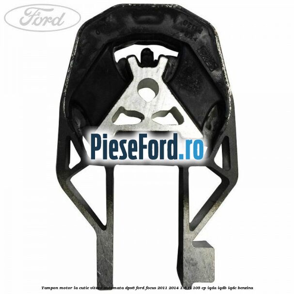 Tampon motor la cutie viteza automata DPS6 Ford Focus 2011-2014 1.6 Ti 105 cp IQDA, IQDB, IQDC benzina