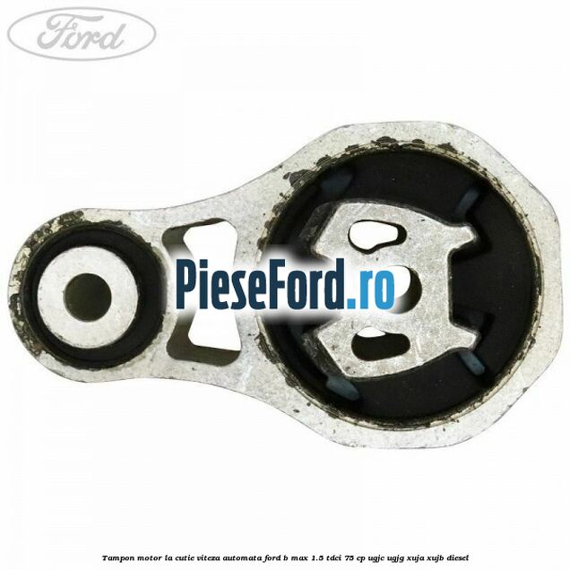 Tampon motor la cutie viteza automata Ford B-Max 1.5 TDCi 75 cp Tampon motor la cutie viteza automata Ford B-Max 1.5 TDCi 75 cp UGJC, UGJG, XUJA, XUJB diesel