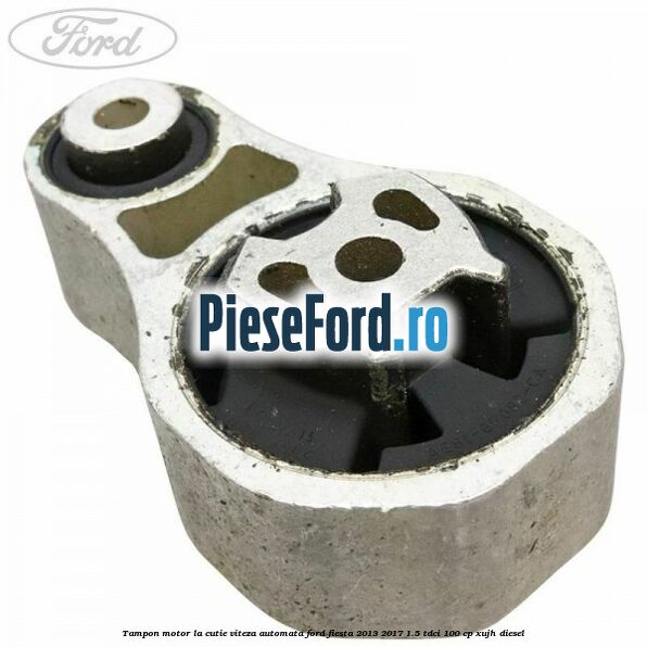 Tampon motor la cutie viteza automata Ford Fiesta 2013-2017 1.5 TDCi 100 cp XUJH diesel