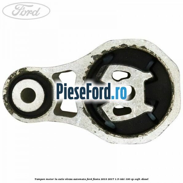 Tampon motor la cutie viteza automata Ford Fiesta 2013-2017 1.5 TDCi 100 cp Tampon motor la cutie viteza automata Ford Fiesta 2013-2017 1.5 TDCi 100 cp XUJH diesel