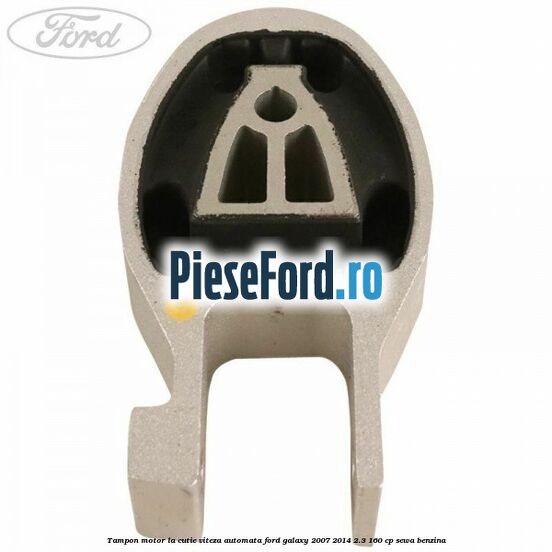 Tampon motor la cutie viteza automata Ford Galaxy 2007-2014 2.3 160 cp SEWA benzina