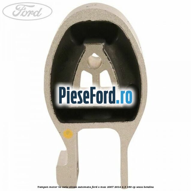 Tampon motor la cutie viteza automata Ford S-Max 2007-2014 2.3 160 cp SEWA benzina