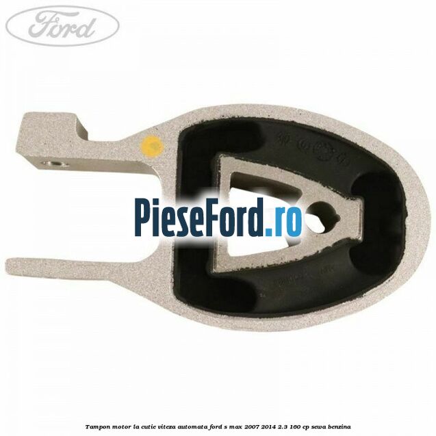 Tampon motor la cutie viteza automata Ford S-Max 2007-2014 2.3 160 cp SEWA benzina