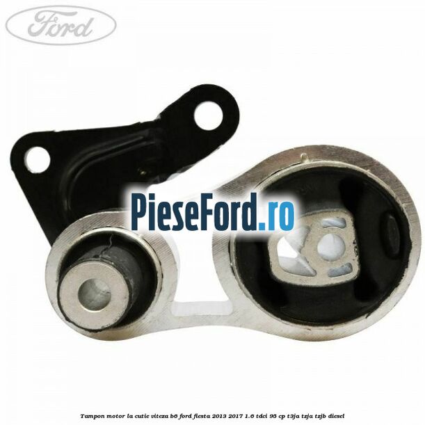 Tampon motor la cutie viteza B6 Ford Fiesta 2013-2017 1.6 TDCi 95 cp T3JA, TZJA, TZJB diesel