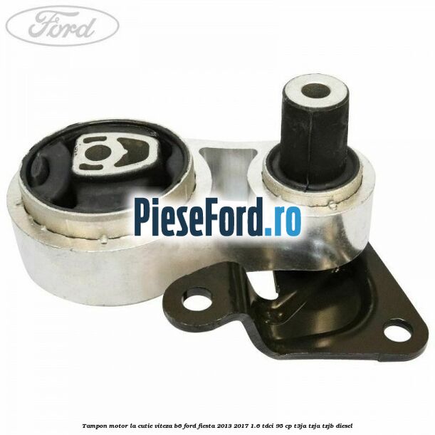 Tampon motor la cutie viteza B6 Ford Fiesta 2013-2017 1.6 TDCi 95 cp T3JA, TZJA, TZJB diesel