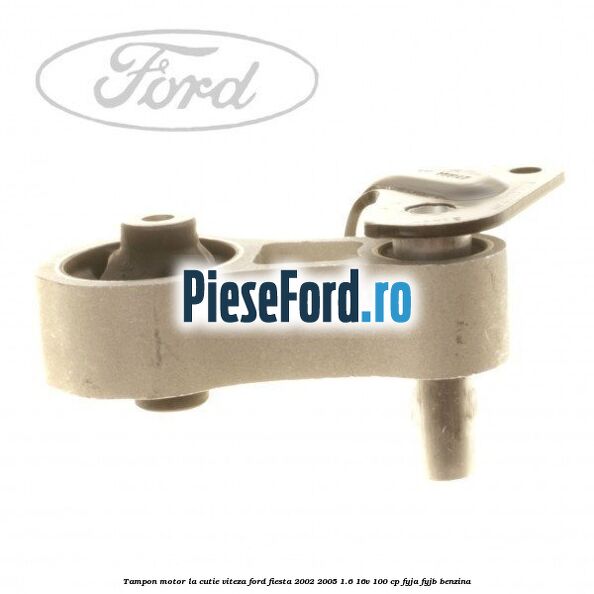 Tampon motor la cutie viteza Ford Fiesta 2002-2005 1.6 16V 100 cp FYJA, FYJB benzina