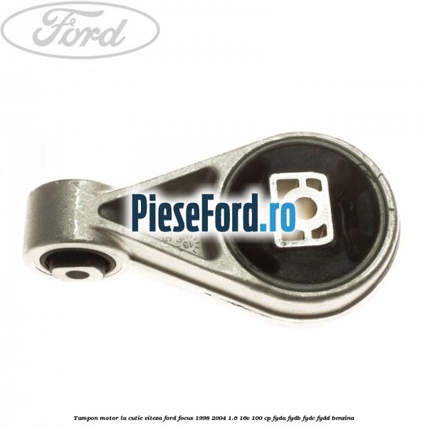 Tampon motor la cutie viteza Ford Focus 1998-2004 1.6 16V 100 cp FYDA, FYDB, FYDC, FYDD benzina