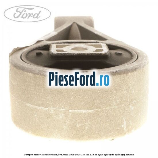 Tampon motor la cutie viteza Ford Focus 1998-2004 1.8 16V 115 cp EYDB, EYDC, EYDD, EYDE, EYDF benzina