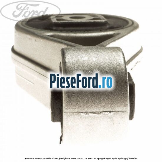 Tampon motor la cutie viteza Ford Focus 1998-2004 1.8 16V 115 cp EYDB, EYDC, EYDD, EYDE, EYDF benzina