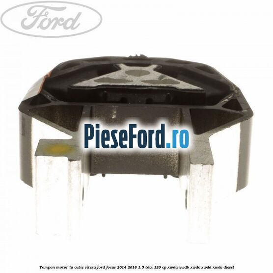 Tampon motor la cutie viteza Ford Focus 2014-2018 1.5 TDCi 120 cp XWDA, XWDB, XWDC, XWDD, XWDE diesel
