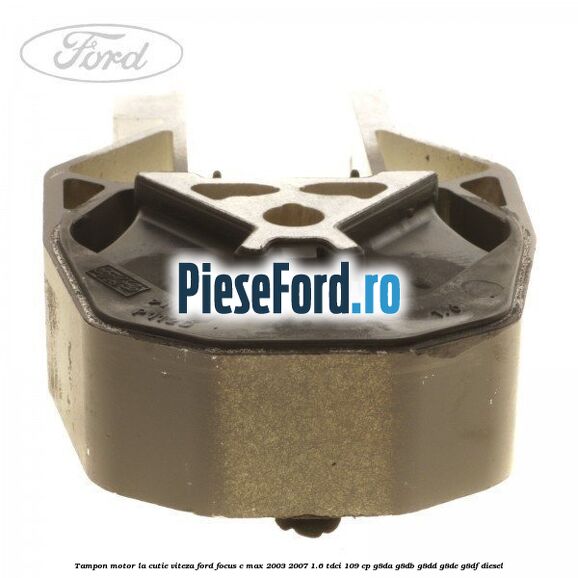 Tampon motor, la cutie viteza Ford Focus C-Max 2003-2007 1.6 TDCi 109 cp G8DA, G8DB, G8DD, G8DE, G8DF diesel