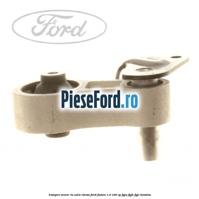 Tampon motor la cutie viteza Ford Fusion 1.6 100 cp Tampon motor la cutie viteza Ford Fusion 1.6 100 cp FYJA, FYJB, FYJC benzina