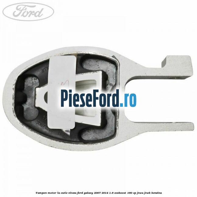 Tampon motor la cutie viteza Ford Galaxy 2007-2014 1.6 EcoBoost 160 cp JTWA, JTWB benzina