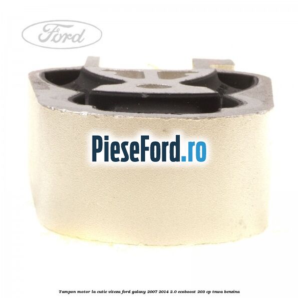 Tampon motor la cutie viteza Ford Galaxy 2007-2014 2.0 EcoBoost 203 cp Tampon motor la cutie viteza Ford Galaxy 2007-2014 2.0 EcoBoost 203 cp TNWA benzina