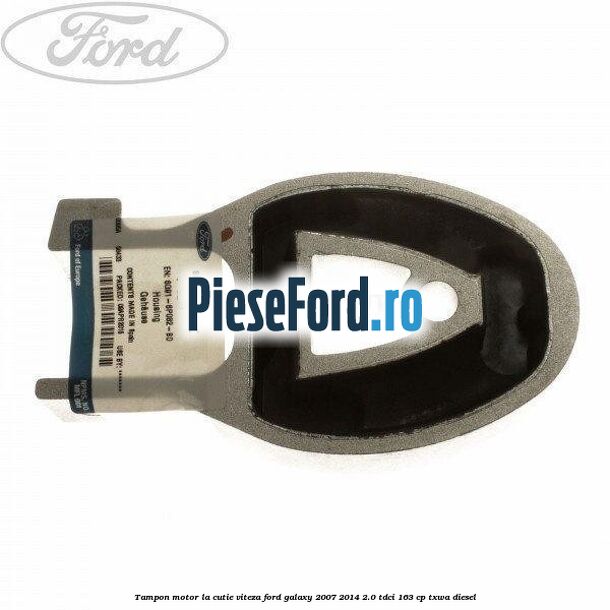 Tampon motor la cutie viteza Ford Galaxy 2007-2014 2.0 TDCi 163 cp Tampon motor la cutie viteza Ford Galaxy 2007-2014 2.0 TDCi 163 cp TXWA diesel