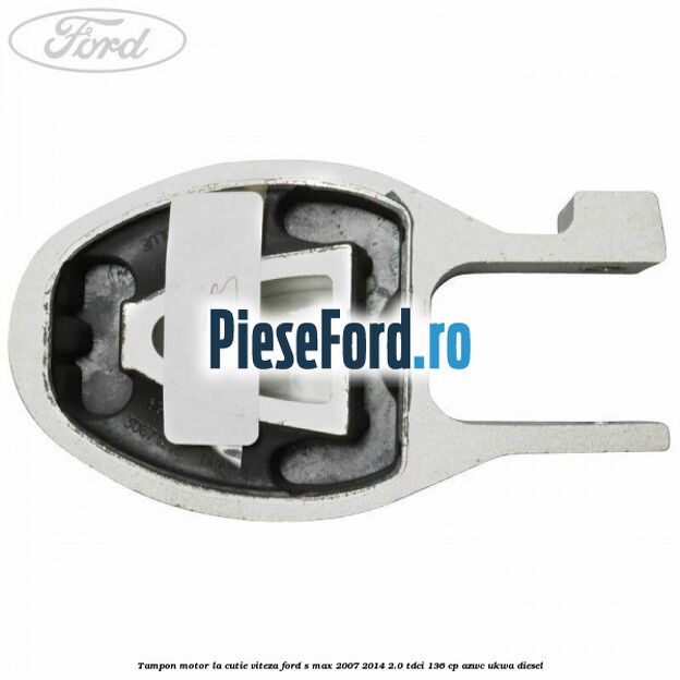 Tampon motor la cutie viteza Ford S-Max 2007-2014 2.0 TDCi 136 cp AZWC, UKWA diesel