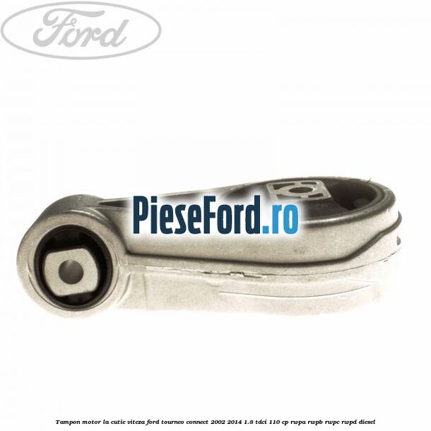 Tampon motor la cutie viteza Ford Tourneo Connect 2002-2014 1.8 TDCi 110 cp RWPA, RWPB, RWPC, RWPD diesel