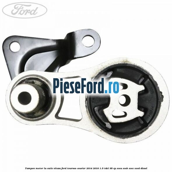 Tampon motor la cutie viteza Ford Tourneo Courier 2014-2018 1.5 TDCi 95 cp XVCA, XVCB, XVCC, XVCD diesel