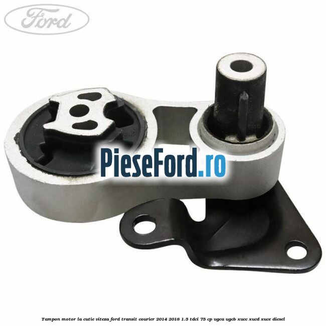 Tampon motor la cutie viteza Ford Transit Courier 2014-2018 1.5 TDCi 75 cp Tampon motor la cutie viteza Ford Transit Courier 2014-2018 1.5 TDCi 75 cp UGCA, UGCB, XUCC, XUCD, XUCE diesel