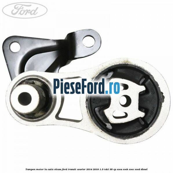 Tampon motor la cutie viteza Ford Transit Courier 2014-2018 1.5 TDCi 95 cp XVCA, XVCB, XVCC, XVCD diesel